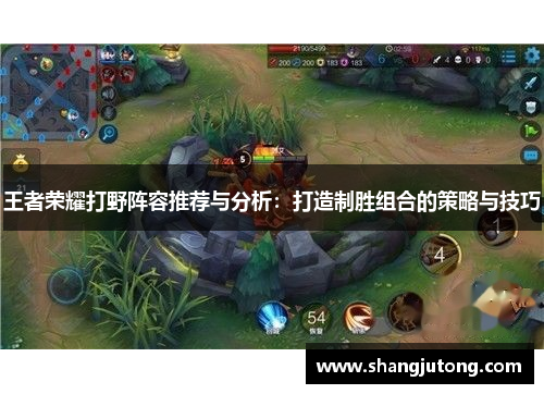 王者荣耀打野阵容推荐与分析：打造制胜组合的策略与技巧