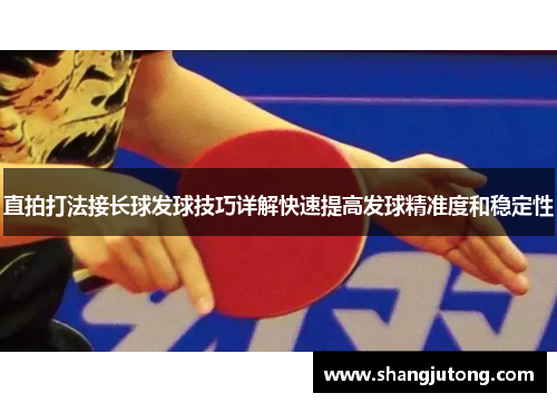 直拍打法接长球发球技巧详解快速提高发球精准度和稳定性