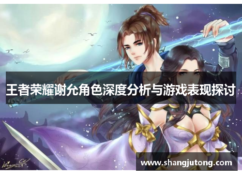 王者荣耀谢允角色深度分析与游戏表现探讨