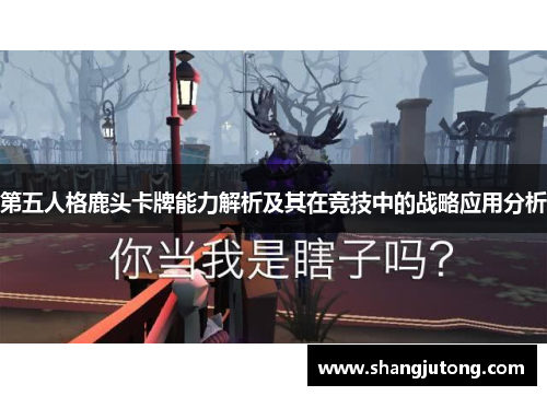 第五人格鹿头卡牌能力解析及其在竞技中的战略应用分析