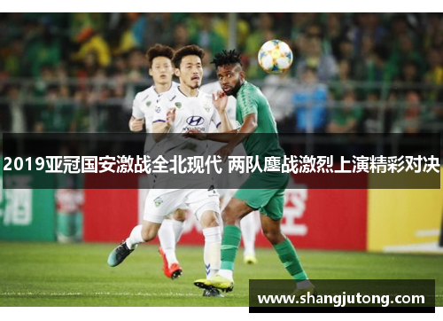 2019亚冠国安激战全北现代 两队鏖战激烈上演精彩对决