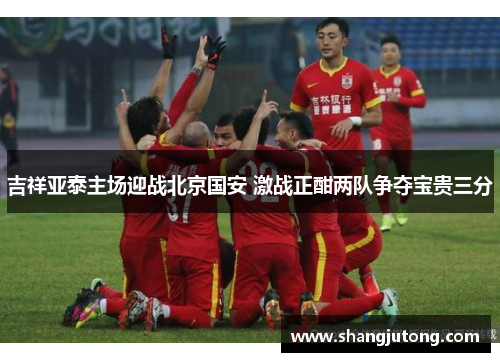吉祥亚泰主场迎战北京国安 激战正酣两队争夺宝贵三分
